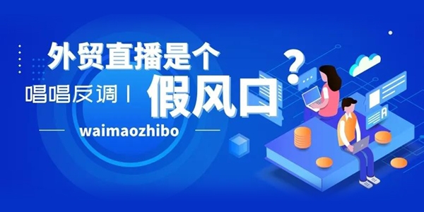 唱唱反調(diào)-外貿(mào)直播是個假風(fēng)口？