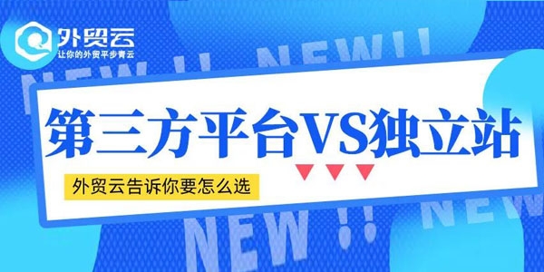 第三方平臺VS獨立站，外貿云告訴你該怎么選?