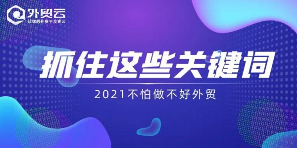 抓住這些關(guān)鍵詞-2021不怕做不好外貿(mào)